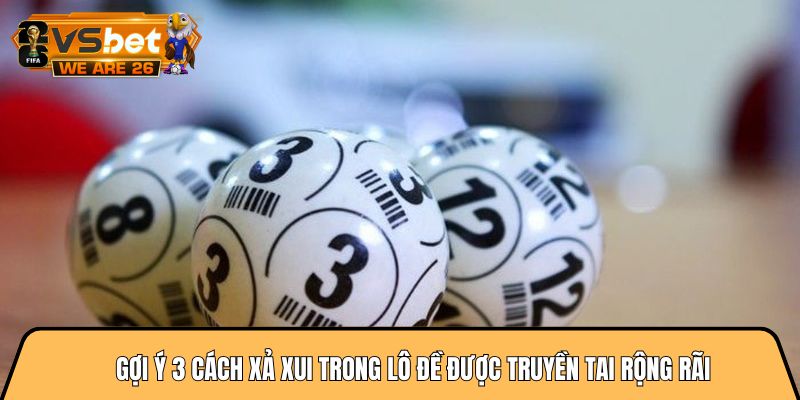 Gợi ý 3 cách xả xui trong lô đề được truyền tai rộng rãi 8 cách xả xui trong lô đề