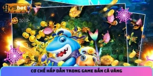 Cơ chế hấp dẫn trong game bắn Cá Vàng